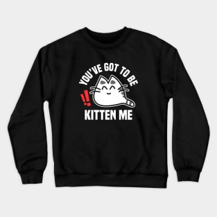 You’ve Got To Be Kitten Me Funny Cat Design Crewneck Sweatshirt